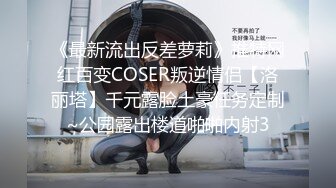 《最新流出反差萝莉》推特网红百变COSER叛逆情侣【洛丽塔】千元露脸土豪任务定制~公园露出楼道啪啪内射3