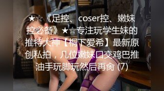 ★☆《足控、coser控、嫩妹控必备》★☆专注玩学生妹的推特大神【桐下爱希】最新原创私拍，几位嫩妹口交鸡巴推油手玩脚玩然后再肏 (7)