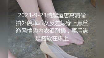 2023-9-23情趣酒店高清偷拍外貌乖乖女反差婊穿上黑丝渔网情趣内衣很耐操，事后满足瘫软在床上