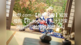 kcf9.com-【推特网黄】短发母狗【YLdogwt】乳汁3P深渊巨穴尿脸狗链调教 (64)