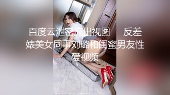 百度云泄密流出视图❤️反差婊美女同事刘璐和闺蜜男友性爱视频