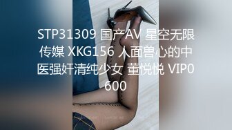 STP31309 国产AV 星空无限传媒 XKG156 人面兽心的中医强奸清纯少女 董悦悦 VIP0600