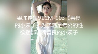 果冻传媒91CM-103《善良的小姨子》为了满足老公的性欲捆绑诱骗善良的小姨子