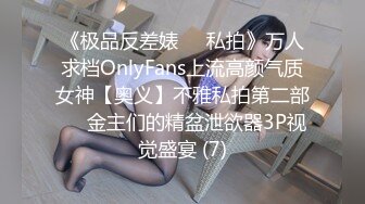 《极品反差婊☀️私拍》万人求档OnlyFans上流高颜气质女神【奥义】不雅私拍第二部☀️金主们的精盆泄欲器3P视觉盛宴 (7)