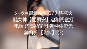 5--6月最新录制 170 丝袜长腿女神【丽丽安】边和闺蜜打电话 边高能输出 各种体位无套啪啪 【24v】 (3)