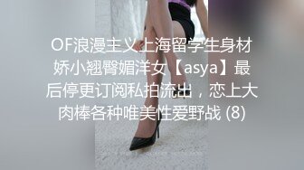 OF浪漫主义上海留学生身材娇小翘臀媚洋女【asya】最后停更订阅私拍流出，恋上大肉棒各种唯美性爱野战 (8)