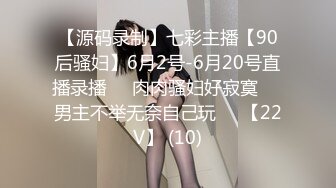 【源码录制】七彩主播【90后骚妇】6月2号-6月20号直播录播❇️肉肉骚妇好寂寞❇️男主不举无奈自己玩❇️【22V】 (10)