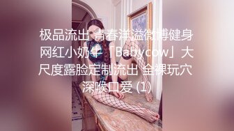 极品流出 青春洋溢微博健身网红小奶牛「Babycow」大尺度露脸定制流出 全裸玩穴 深喉口爱 (1)