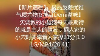 【新片速遞】  极品反差优雅气质尤物女神『Demi爹咪』✅欠调教的小母狗每天最期待的就是主人的精液，插人家的小穴时要牵着人家操21分[1.01G/MP4/20:41]