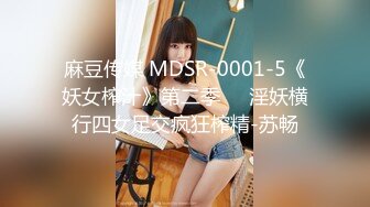 麻豆传媒 MDSR-0001-5《妖女榨汁》第二季❤️淫妖横行四女足交疯狂榨精-苏畅