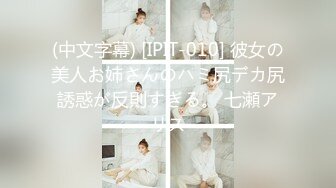 (中文字幕) [IPIT-010] 彼女の美人お姉さんのハミ尻デカ尻誘惑が反則すぎる。 七瀬アリス