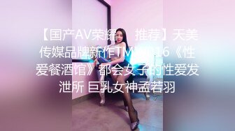 【国产AV荣耀❤️推荐】天美传媒品牌新作TMW016《性爱餐酒馆》都会女子的性爱发泄所 巨乳女神孟若羽