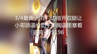 3/4最新 吊在门边敞开双腿让小哥舔逼给奶子丰胸逼里塞着道具VIP1196