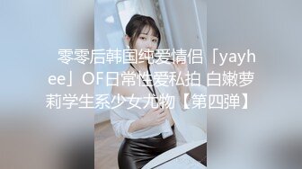 ✨零零后韩国纯爱情侣「yayhee」OF日常性爱私拍 白嫩萝莉学生系少女尤物【第四弹】