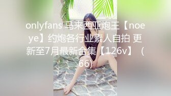 onlyfans 马来西亚炮王【noeye】约炮各行业素人自拍 更新至7月最新合集【126v】  (66)