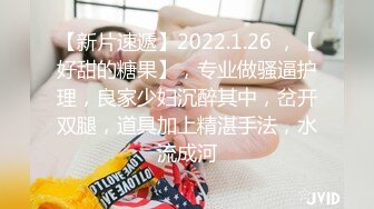 【新片速遞】2022.1.26 ，【好甜的糖果】，专业做骚逼护理，良家少妇沉醉其中，岔开双腿，道具加上精湛手法，水流成河