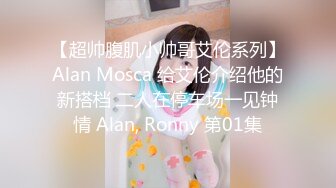 【超帅腹肌小帅哥艾伦系列】Alan Mosca 给艾伦介绍他的新搭档 二人在停车场一见钟情 Alan, Ronny 第01集