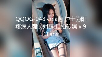 QQOG-048 cola酱 护士为阳痿病人强制射精 扣扣传媒 x 91Fans