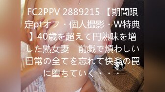 FC2PPV 2889215 【期間限定ptオフ・個人撮影・W特典】40歳を超えて円熟味を増した熟女妻　前戯で煩わしい日常の全てを忘れて快楽の罠に堕ちていく・・・