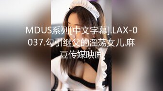 MDUS系列[中文字幕].LAX-0037.勾引继父的淫荡女儿.麻豆传媒映画