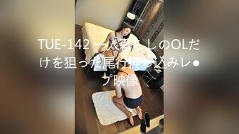 TUE-142 一人暮らしのOLだけを狙った尾行押し込みレ●プ映像