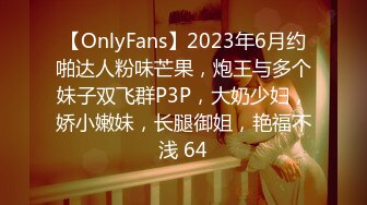 【OnlyFans】2023年6月约啪达人粉味芒果，炮王与多个妹子双飞群P3P，大奶少妇，娇小嫩妹，长腿御姐，艳福不浅 64