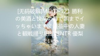 [无码破解]MEYD-921 勝利の美酒と快楽の肴で朝までイッちゃいます？遠征中の人妻と観戦帰り相部屋NTR 優梨まいな