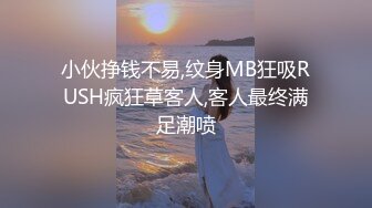 小伙挣钱不易,纹身MB狂吸RUSH疯狂草客人,客人最终满足潮喷