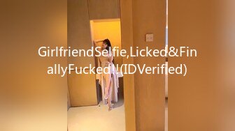 GirlfriendSelfie,Licked&FinallyFucked!!(IDVerified)