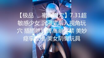 【极品❤️蜜臀嫩穴】7.31超敏感少女 沉浸式后入视角玩穴 插插就抖臀高潮失禁 美妙痉挛收缩 美女阴臀玩具