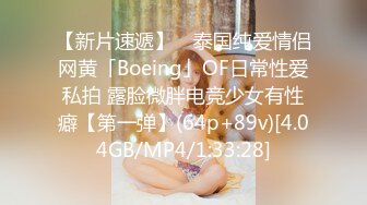 【新片速遞】 ✨泰国纯爱情侣网黄「Boeing」OF日常性爱私拍 露脸微胖电竞少女有性癖【第一弹】(64p+89v)[4.04GB/MP4/1:33:28]