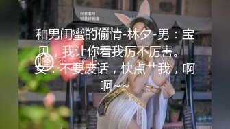 和男闺蜜的偷情-林夕-男：宝贝，我让你看我厉不厉害。  女：不要废话，快点艹我，啊啊~~