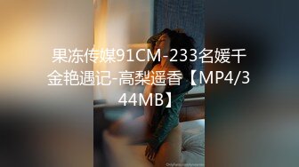 果冻传媒91CM-233名媛千金艳遇记-高梨遥香【MP4/344MB】