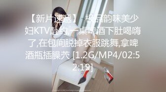 【新片速遞】  极品韵味美少妇KTV赴约,一桌啤酒下肚喝嗨了,在包间脱掉衣服跳舞,拿啤酒瓶插臊茓 [1.2G/MP4/02:52:19]