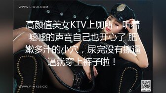 高颜值美女KTV上厕所，听着嘘嘘的声音自己也开心了 肥嫩多汁的小穴，尿完没有擦逼逼就穿上裤子啦！