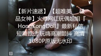 【新片速遞】 【超唯美❤️极品女神】火爆网红玩偶姐姐『HongKongDoll』最新私信短篇甄选 玩嗨高潮颤抖 高清1080P原版无水印