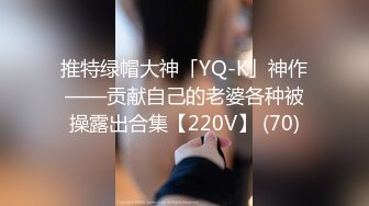 推特绿帽大神「YQ-K」神作——贡献自己的老婆各种被操露出合集【220V】 (70)