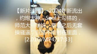 【新片速遞】  2024年新流出，约炮大神，Soul上勾搭的，师范大一学妹，商量之后无套操骚逼，但是不能射在里面，[2.01G/MP4/17:33]