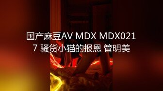 国产麻豆AV MDX MDX0217 骚货小猫的报恩 管明美